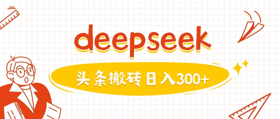 利用deepseek分钟一篇图文，做头条日入3张-中创网_分享中创网创业资讯_最新网络项目资源-网创e学堂