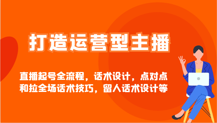 打造运营型主播直播起号全流程，话术设计，点对点和拉全场话术技巧，留人话术设计等-中创网_分享中创网创业资讯_最新网络项目资源-网创e学堂