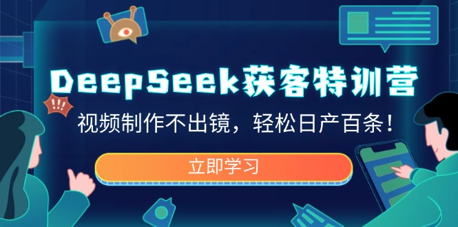 （14461期）DeepSeek获客特训营，视频制作不出镜，轻松日产百条！-中创网_分享中创网创业资讯_最新网络项目资源-网创e学堂