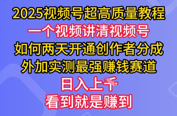 2025视频号超高质量教程，两天开通创作者分成，外加实测最强挣钱赛道，日入多张-中创网_分享中创网创业资讯_最新网络项目资源-网创e学堂