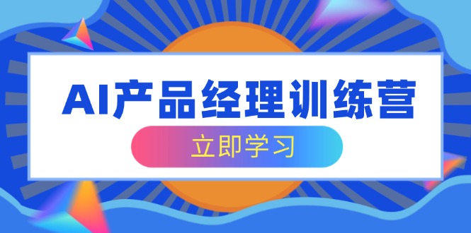 （14521期）AI产品经理训练营，全面掌握核心知识体系，轻松应对求职转行挑战-中创网_分享中创网创业资讯_最新网络项目资源-网创e学堂