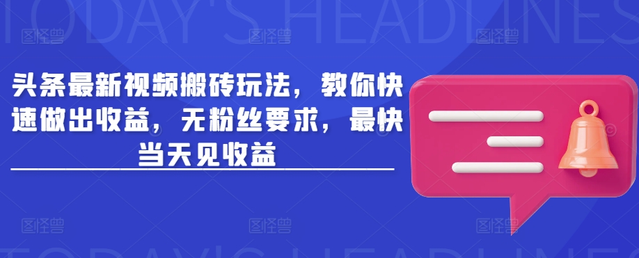 头条最新视频搬砖玩法，教你快速做出收益，无粉丝要求，最快当天见收益-中创网_分享中创网创业资讯_最新网络项目资源-网创e学堂