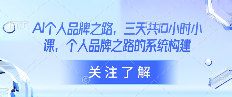 AI个人品牌之路，​三天共10小时小课，个人品牌之路的系统构建-中创网_分享中创网创业资讯_最新网络项目资源-网创e学堂