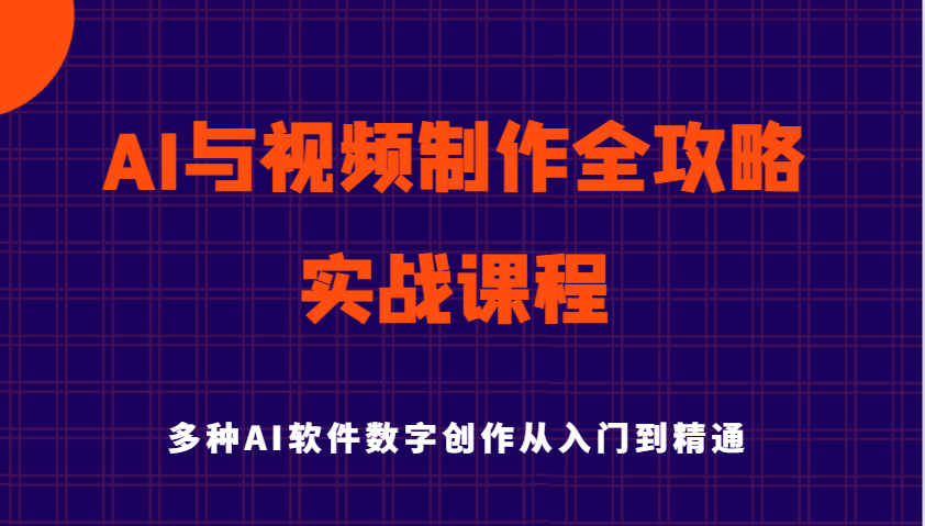 AI与视频制作全攻略从入门到精通实战课程，多种AI软件数字创作知识与技能-中创网_分享中创网创业资讯_最新网络项目资源-网创e学堂