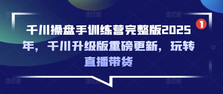 千川操盘手训练营完整版2025年，千川升级版重磅更新，玩转直播带货-中创网_分享中创网创业资讯_最新网络项目资源-网创e学堂