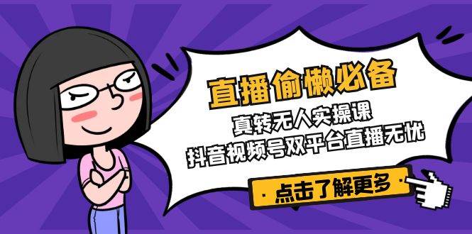 直播偷懒必备！真人转无人实操课，抖音视频号双平台直播无忧-中创网_分享中创网创业资讯_最新网络项目资源-网创e学堂