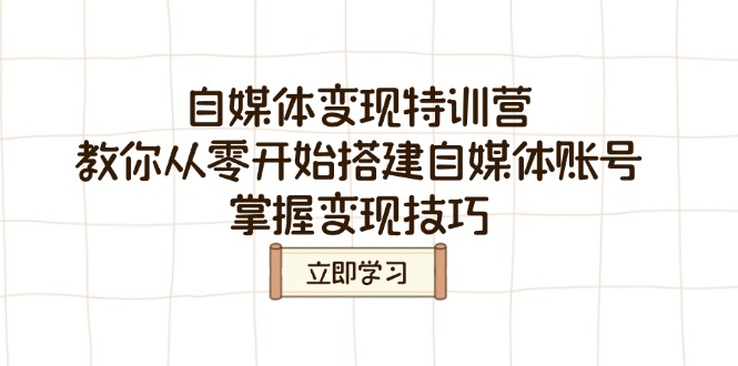 （14419期）自媒体变现特训营，教你从零开始搭建自媒体账号，掌握变现技巧-中创网_分享中创网创业资讯_最新网络项目资源-网创e学堂