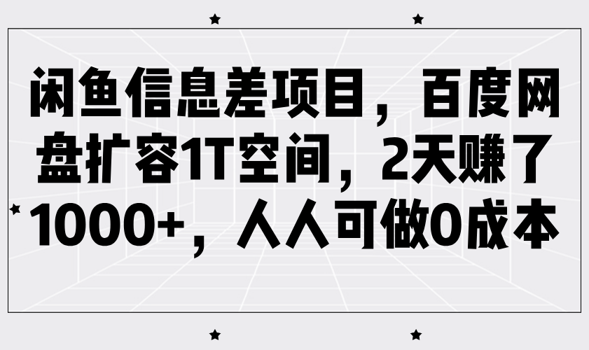 闲鱼信息差项目，百度网盘扩容1T空间，2天赚了1000+，人人可做0成本-中创网_分享中创网创业资讯_最新网络项目资源-网创e学堂