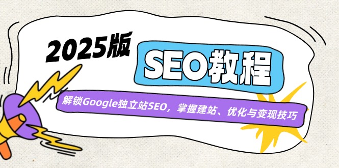 （14470期）2025版SEO教程：解锁Google独立站SEO，掌握建站、优化与变现技巧-中创网_分享中创网创业资讯_最新网络项目资源-网创e学堂