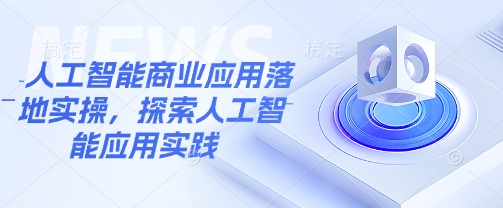 人工智能商业应用落地实操，探索人工智能应用实践-中创网_分享中创网创业资讯_最新网络项目资源-网创e学堂