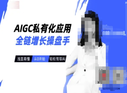 AIGC私有化应用全链增长操盘手，浅显易懂，从0开始轻松，驾驭AI-中创网_分享中创网创业资讯_最新网络项目资源-网创e学堂