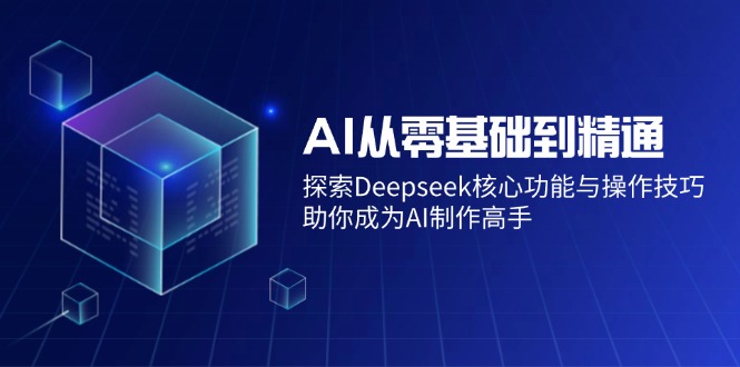 （14443期）AI从零基础到精通：探索Deepseek核心功能与操作技巧，助你成为AI制作高手-中创网_分享中创网创业资讯_最新网络项目资源-网创e学堂