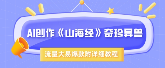 AI创作《山海经》奇珍异兽，超现实画风，流量大易爆款，附详细教程-中创网_分享中创网创业资讯_最新网络项目资源-网创e学堂