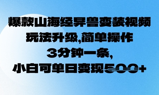 爆款山海经异兽变装视频，玩法升级，简单操作，3分钟一条， 小白可单日变现5张-中创网_分享中创网创业资讯_最新网络项目资源-网创e学堂