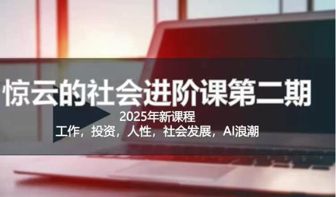 2025惊云社会进阶课(全新课程)，如果你要让自己的人生变清晰化社会化的话 这是我必推的一门课-中创网_分享中创网创业资讯_最新网络项目资源-网创e学堂