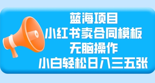 蓝海项目，小红书卖合同模板，无脑操作，小白轻松日入三张-中创网_分享中创网创业资讯_最新网络项目资源-网创e学堂