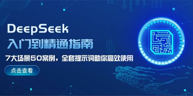 DeepSeek入门到精通指南，7大场景50案例，全套提示词助你高效使用-中创网_分享中创网创业资讯_最新网络项目资源-网创e学堂