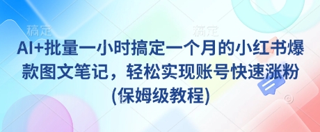 AI+批量一小时搞定一个月的小红书爆款图文笔记，轻松实现账号快速涨粉(保姆级教程)-中创网_分享中创网创业资讯_最新网络项目资源-网创e学堂