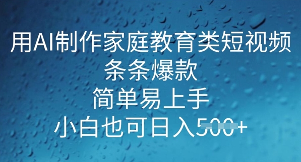 用AI做制作家庭教育类短视频，条条爆款，简单易上手， 小白也可日入5张-中创网_分享中创网创业资讯_最新网络项目资源-网创e学堂