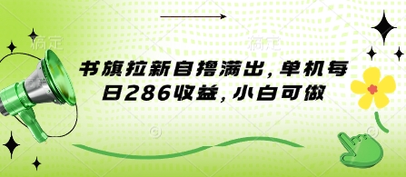 书旗拉新自撸满出，单机每日286收益，小白可做-中创网_分享中创网创业资讯_最新网络项目资源-网创e学堂