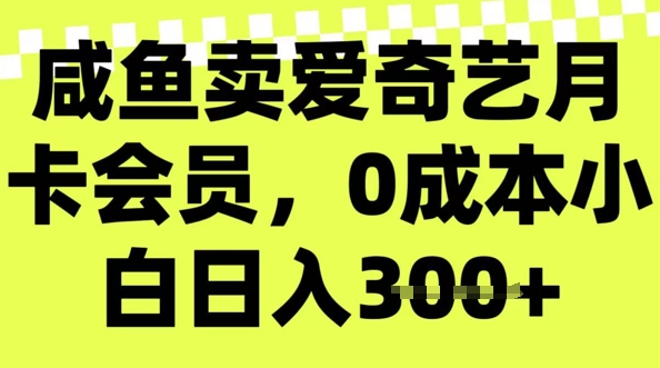 咸鱼卖爱奇艺会员，零成本小白日入3张，新手小白可做-中创网_分享中创网创业资讯_最新网络项目资源-网创e学堂