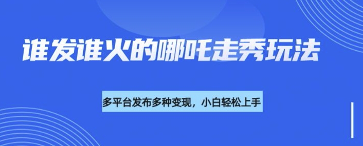 利用deepseek制作谁发谁火的哪吒2人物走秀视频，多平台发布多种变现-中创网_分享中创网创业资讯_最新网络项目资源-网创e学堂