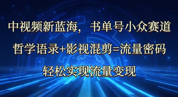 中视频新蓝海：哲学语录+影视混剪=流量密码，轻松实现流量变现-中创网_分享中创网创业资讯_最新网络项目资源-网创e学堂