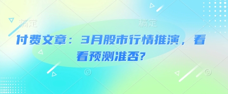 付费文章：3月股市行情推演，看看预测准否?-中创网_分享中创网创业资讯_最新网络项目资源-网创e学堂