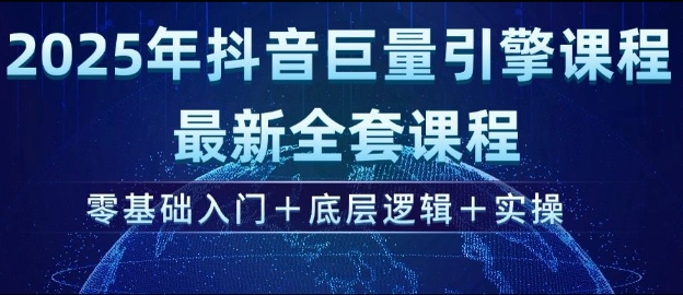 2025年抖音巨量引擎最新全套课程，零基础入门+底层逻辑+实操-中创网_分享中创网创业资讯_最新网络项目资源-网创e学堂