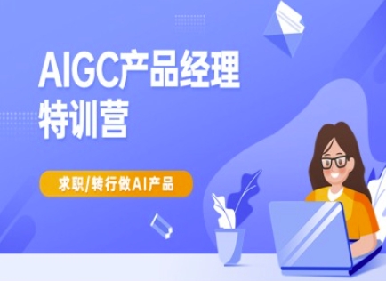 AIGC产品经理特训营-产品经理较教程，求职转行做AI产品-中创网_分享中创网创业资讯_最新网络项目资源-网创e学堂