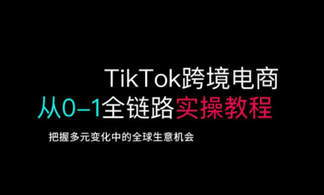 TikTok跨境电商从0-1全链路全方位实操教程，把握多元变化中的全球生意机会-中创网_分享中创网创业资讯_最新网络项目资源-网创e学堂