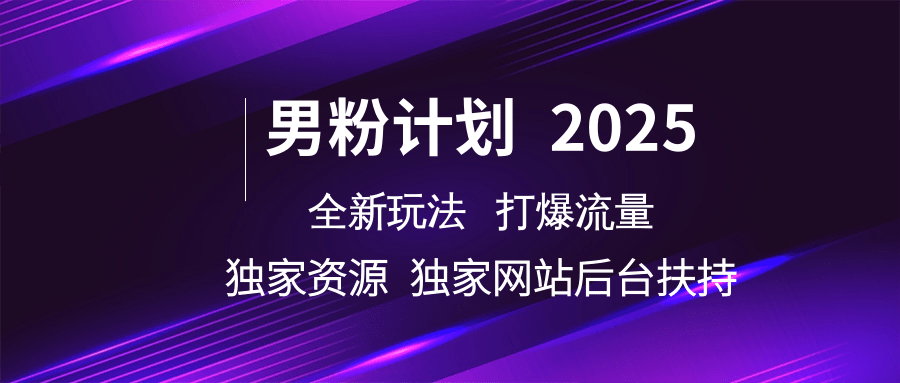 男粉计划2025  全新玩法打爆流量 独立网站 独立资源后台扶持-中创网_分享中创网创业资讯_最新网络项目资源-网创e学堂